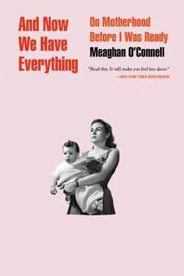 And Now We Have Everything: On Motherhood Before I Was Ready - O'Connell, Meaghan