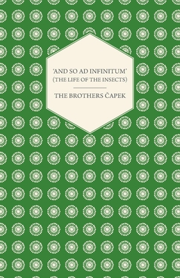 'And So ad Infinitum' (The Life of the Insects) - An Entomological Review, in Three Acts a Prologue and an Epilogue - Capek, The Brothers