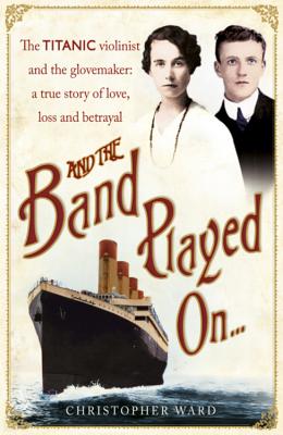 And the Band Played On: The enthralling account of what happened after the Titanic sank: The enthralling account of what happened after the Titanic sank - Ward, Christopher