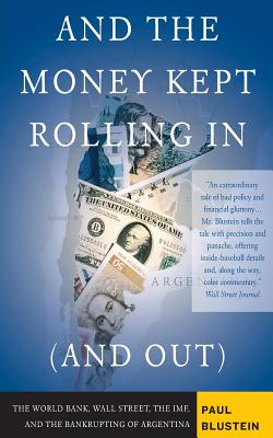 And the Money Kept Rolling in (and Out) Wall Street, the Imf, and the Bankrupting of Argentina - Blustein, Paul