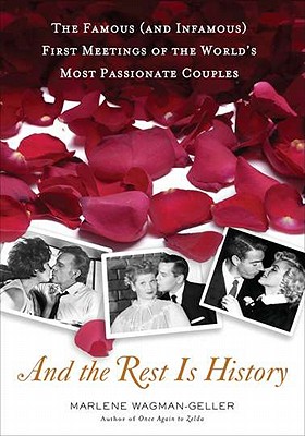 And the Rest Is History: The Famous (and Infamous) First Meetings of the World's Most Passionate Couples - Wagman-Geller, Marlene
