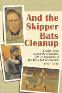 And the Skipper Bats Cleanup: A History of Baseball Player-Manager, with 42 Biographies of Men Who Filled the Dual Role