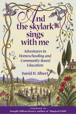 And the Skylark Sings with Me: Adventures in Homeschooling and Community-Based Education - Albert, David H, and Pearce, Joseph Chilton (Foreword by)