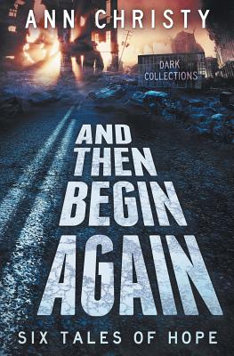 And Then Begin Again: Six Tales of Hope - Christy, Ann