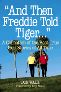 And Then Freddie Told Tiger...: A Collection of the Best True Golf Stories of All Time