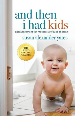 And Then I Had Kids: Encouragement for Mothers of Young Children - Yates, Susan Alexander