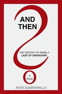And Then?: The Destiny of Pamela Lady of Swendown - Sumariwalla, Anita