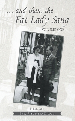 ... and then, the Fat Lady Sang: VOLUME ONE Book One - Fischer-Dixon, Eva