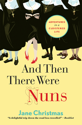 And Then There Were Nuns: Adventures in a cloistered life - Christmas, Jane