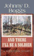 And There I'll Be a Soldier: A Western Story