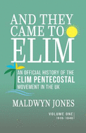 And They Came to Elim - Volume One 1915-1940: An Official History of the Elim Pentecostal Movement in the UK
