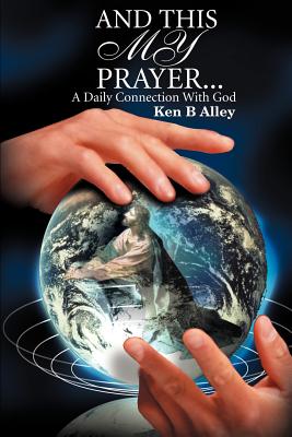 And This My Prayer: A Daily Connection with God - Alley, Ken