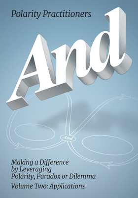 And: Volume 2: Volume 2: Making a Difference by Leveraging Polarity, Paradox or Dilemma: Making a Difference by Leveraging Polarity, Paradox, or Dilemma: Making a Difference by Leveraging: Making a - Practitioners, Polarity