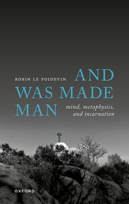 And Was Made Man: Mind, Metaphysics, and Incarnation - Le Poidevin, Robin