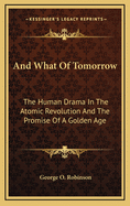 And What of Tomorrow: The Human Drama in the Atomic Revolution and the Promise of a Golden Age