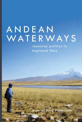 Andean Waterways: Resource Politics in Highland Peru - Rasmussen, Mattias Borg, and Sivaramakrishnan, K (Editor)