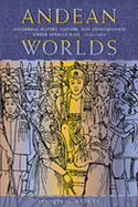 Andean Worlds: Indigenous History, Culture, and Consciousness Under Spanish Rule, 1532-1825