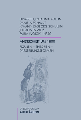 Andersheit Um 1800: Figuren - Theorien - Darstellungsformen - Koehn, Elisabeth Johanna (Editor), and Schmidt, Daniela (Editor), and Sch?lein, Johannes-Georg (Editor)