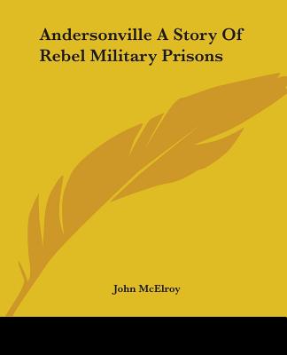 Andersonville A Story Of Rebel Military Prisons - McElroy, John