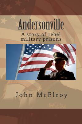 Andersonville: A story of rebel military prisons - McElroy, John