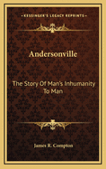 Andersonville: The Story Of Man's Inhumanity To Man