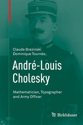 Andr-Louis Cholesky: Mathematician, Topographer and Army Officer - Brezinski, Claude, and Tourns, Dominique