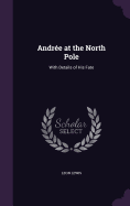 Andre at the North Pole: With Details of His Fate