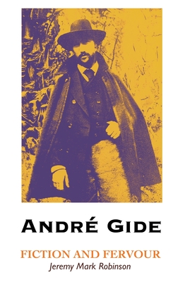 Andre Gide: Fiction and Fervour - Robinson, Jeremy