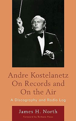 Andre Kostelanetz on Records and on the Air: A Discography and Radio Log - North, James H, and Haws, Barbara (Foreword by)