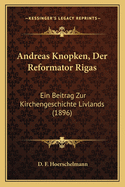 Andreas Knopken, Der Reformator Rigas: Ein Beitrag Zur Kirchengeschichte Livlands