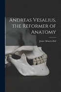 Andreas Vesalius, the Reformer of Anatomy