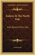 Andree at the North Pole: With Details of His Fate