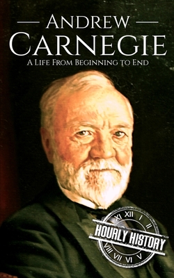 Andrew Carnegie: A Life from Beginning to End - History, Hourly