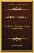 Andrew Deverel V1: The History of an Adventurer in New Guinea