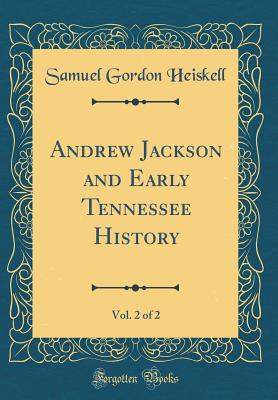 Andrew Jackson and Early Tennessee History, Vol. 2 of 2 (Classic Reprint) - Heiskell, Samuel Gordon