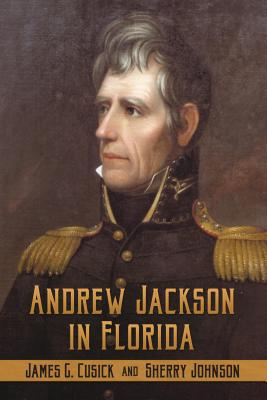 Andrew Jackson in Florida - Johnson, Sherry (Editor), and Cusick, James G (Editor), and Cubberly, Fredeirck