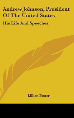 Andrew Johnson, President Of The United States: His Life And Speeches - Foster, Lillian