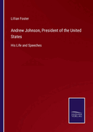 Andrew Johnson, President of the United States: His Life and Speeches