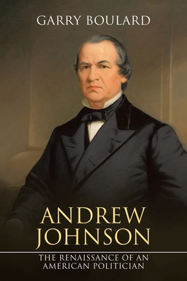 Andrew Johnson: The Renaissance of an American Politician - Boulard, Garry