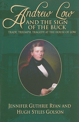 Andrew Low and the Sign of the Buck: Trade, Triumph, Tragedy at the House of Low - Guthrie Ryan, Jennifer, and Golson, Hugh Stiles