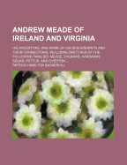 Andrew Meade of Ireland and Virginia: His Ancestors, and Some of His Descendants and Their Connections, Including Sketches of the Following Families: Meade, Everard, Hardaway, Segar, Pettus, and Overton