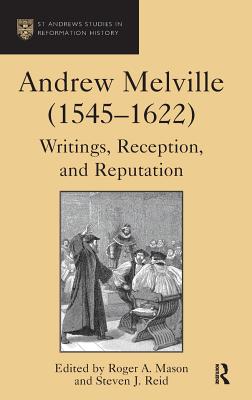 Andrew Melville (1545-1622): Writings, Reception, and Reputation - Reid, Steven J., and Mason, Roger A. (Editor)