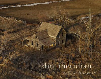 Andrew Moore: Dirt Meridian - Moore, Andrew (Photographer), and Haruf, Kent (Preface by), and Jurovics, Toby (Text by)