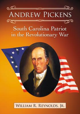Andrew Pickens: South Carolina Patriot in the Revolutionary War - Reynolds, William R.