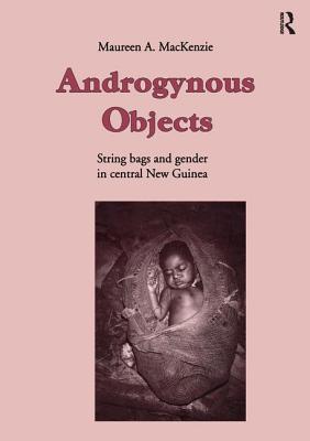 Androgynous Objects: String Bags and Gender in Central New Guinea - MacKenzie, Maureen A