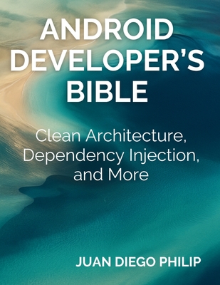 Android Developer's Bible: Clean Architecture, Dependency Injection, and More - Juan Diego Philip