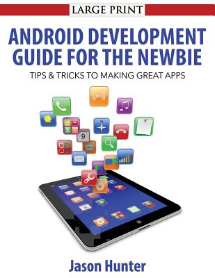 Android Development Guide for the Newbie: Android Development Guide for the Newbie - Hunter, Jason