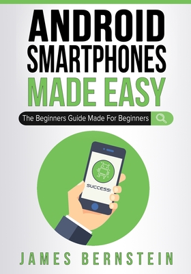 Android Smartphones Made Easy: The Beginners Guide Made For Beginners - Bernstein, James