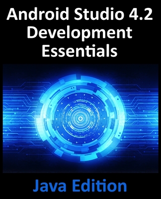 Android Studio 4.2 Development Essentials - Java Edition: Developing Android Apps Using Android Studio 4.2, Java and Android Jetpack - Smyth, Neil