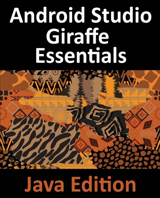 Android Studio Giraffe Essentials - Java Edition: Developing Android Apps Using Android Studio 2022.3.1 and Java - Smyth, Neil